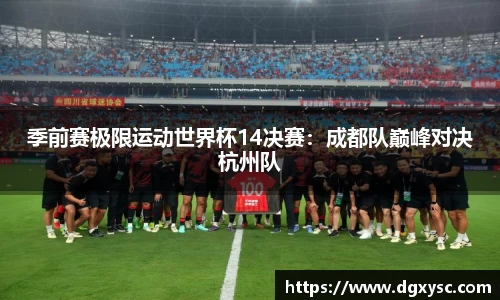 季前赛极限运动世界杯14决赛：成都队巅峰对决杭州队