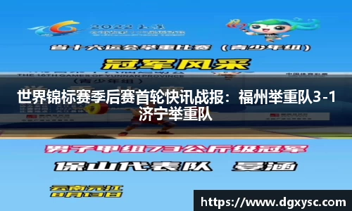世界锦标赛季后赛首轮快讯战报：福州举重队3-1济宁举重队