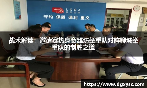 战术解读：邀请赛热身赛潍坊举重队对阵聊城举重队的制胜之道