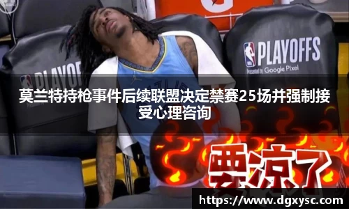 莫兰特持枪事件后续联盟决定禁赛25场并强制接受心理咨询