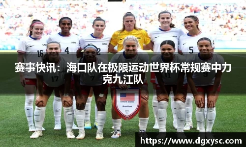 赛事快讯：海口队在极限运动世界杯常规赛中力克九江队