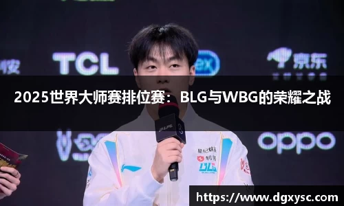 2025世界大师赛排位赛：BLG与WBG的荣耀之战