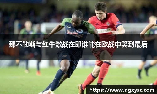 那不勒斯与红牛激战在即谁能在欧战中笑到最后
