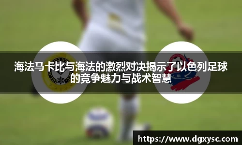 海法马卡比与海法的激烈对决揭示了以色列足球的竞争魅力与战术智慧