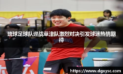 琉球足球队迎战草津队激烈对决引发球迷热情期待