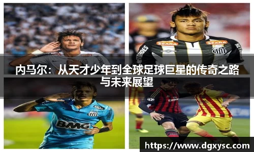内马尔：从天才少年到全球足球巨星的传奇之路与未来展望